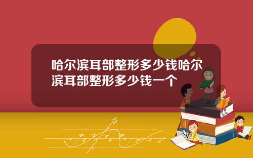 哈尔滨耳部整形多少钱哈尔滨耳部整形多少钱一个