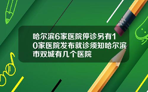 哈尔滨6家医院停诊另有10家医院发布就诊须知哈尔滨市双城有几个医院