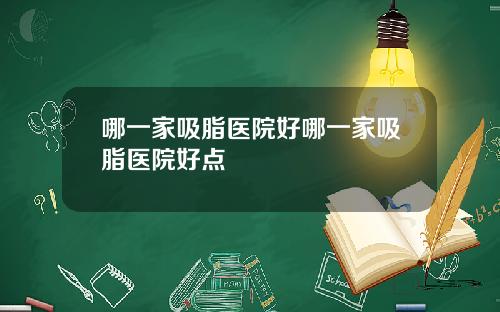 哪一家吸脂医院好哪一家吸脂医院好点