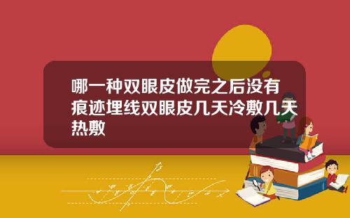 哪一种双眼皮做完之后没有痕迹埋线双眼皮几天冷敷几天热敷