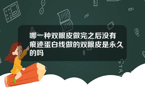 哪一种双眼皮做完之后没有痕迹蛋白线做的双眼皮是永久的吗
