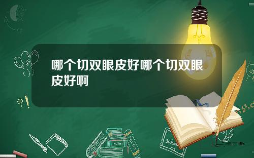 哪个切双眼皮好哪个切双眼皮好啊