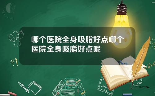 哪个医院全身吸脂好点哪个医院全身吸脂好点呢