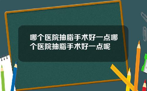 哪个医院抽脂手术好一点哪个医院抽脂手术好一点呢