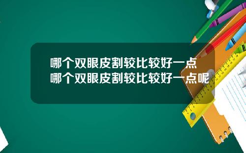 哪个双眼皮割较比较好一点哪个双眼皮割较比较好一点呢
