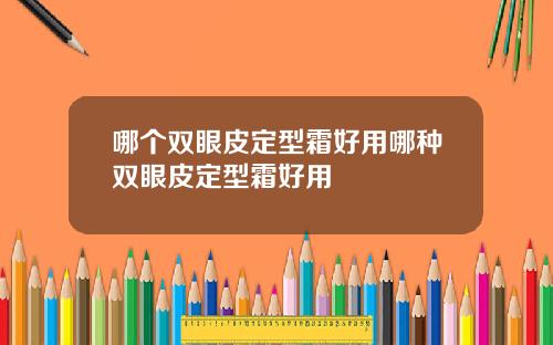 哪个双眼皮定型霜好用哪种双眼皮定型霜好用