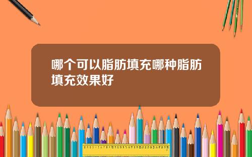 哪个可以脂肪填充哪种脂肪填充效果好