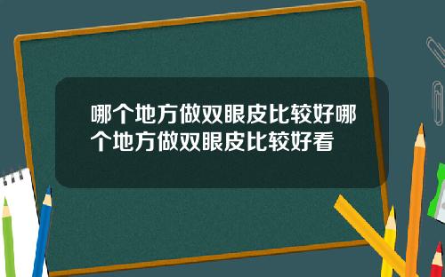 哪个地方做双眼皮比较好哪个地方做双眼皮比较好看