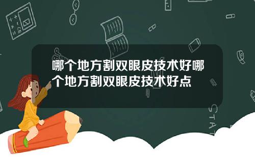 哪个地方割双眼皮技术好哪个地方割双眼皮技术好点