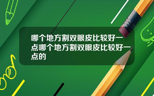 哪个地方割双眼皮比较好一点哪个地方割双眼皮比较好一点的