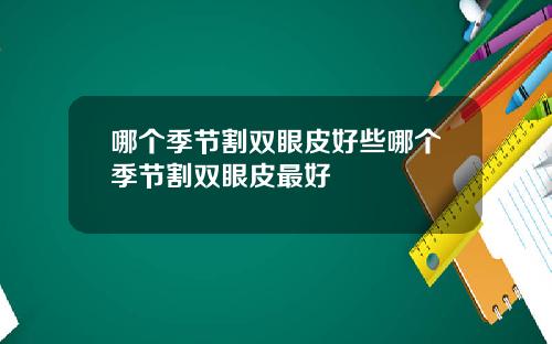 哪个季节割双眼皮好些哪个季节割双眼皮最好