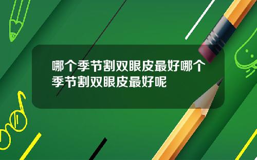 哪个季节割双眼皮最好哪个季节割双眼皮最好呢