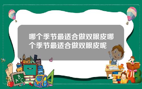 哪个季节最适合做双眼皮哪个季节最适合做双眼皮呢