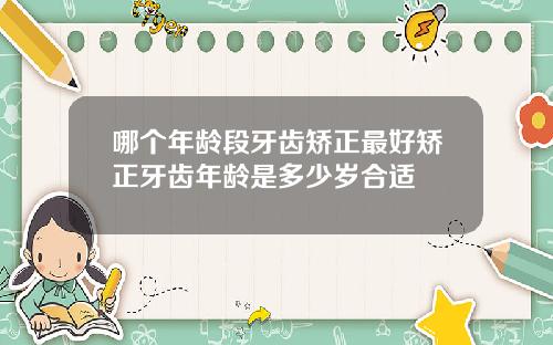 哪个年龄段牙齿矫正最好矫正牙齿年龄是多少岁合适