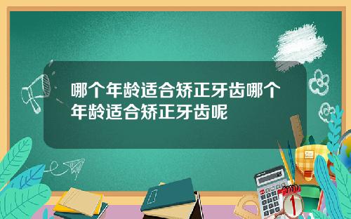 哪个年龄适合矫正牙齿哪个年龄适合矫正牙齿呢