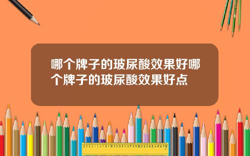 哪个牌子的玻尿酸效果好哪个牌子的玻尿酸效果好点