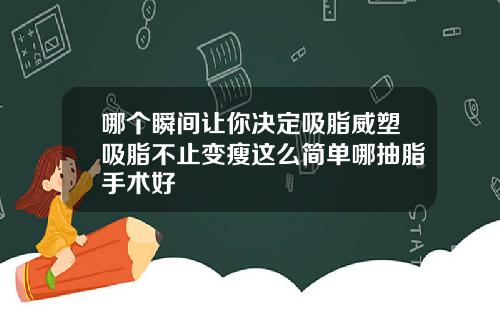 哪个瞬间让你决定吸脂威塑吸脂不止变瘦这么简单哪抽脂手术好
