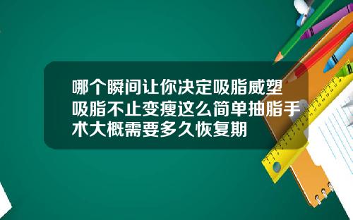 哪个瞬间让你决定吸脂威塑吸脂不止变瘦这么简单抽脂手术大概需要多久恢复期
