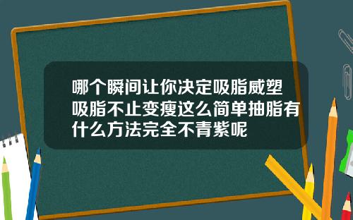 哪个瞬间让你决定吸脂威塑吸脂不止变瘦这么简单抽脂有什么方法完全不青紫呢