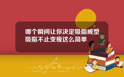 哪个瞬间让你决定吸脂威塑吸脂不止变瘦这么简单