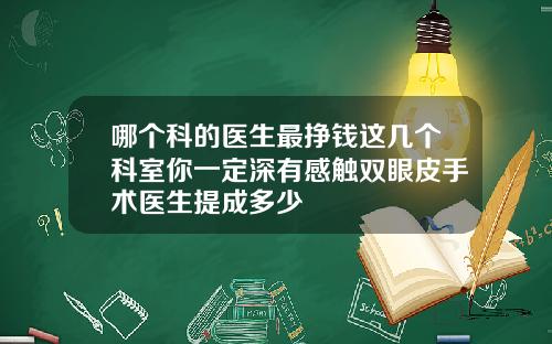 哪个科的医生最挣钱这几个科室你一定深有感触双眼皮手术医生提成多少