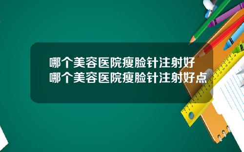 哪个美容医院瘦脸针注射好哪个美容医院瘦脸针注射好点
