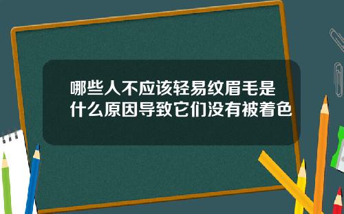 哪些人不应该轻易纹眉毛是什么原因导致它们没有被着色