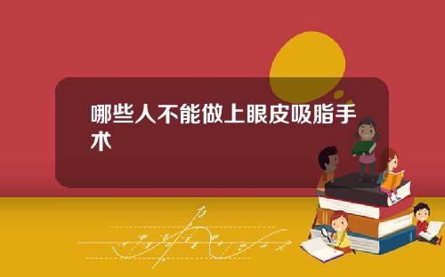 哪些人不能做上眼皮吸脂手术
