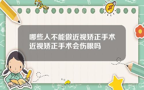 哪些人不能做近视矫正手术近视矫正手术会伤眼吗