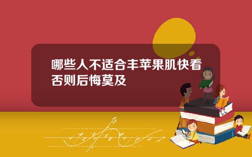 哪些人不适合丰苹果肌快看否则后悔莫及