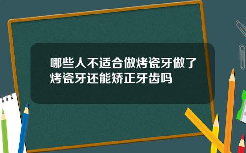 哪些人不适合做烤瓷牙做了烤瓷牙还能矫正牙齿吗