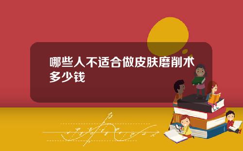 哪些人不适合做皮肤磨削术多少钱