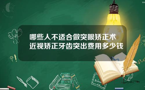 哪些人不适合做突眼矫正术近视矫正牙齿突出费用多少钱