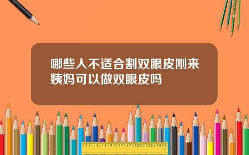 哪些人不适合割双眼皮刚来姨妈可以做双眼皮吗