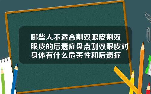 哪些人不适合割双眼皮割双眼皮的后遗症盘点割双眼皮对身体有什么危害性和后遗症