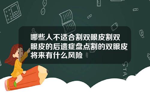 哪些人不适合割双眼皮割双眼皮的后遗症盘点割的双眼皮将来有什么风险
