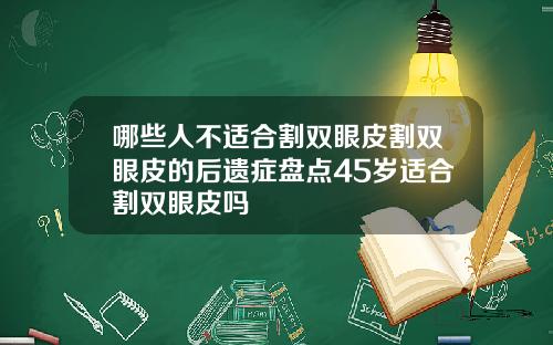 哪些人不适合割双眼皮割双眼皮的后遗症盘点45岁适合割双眼皮吗