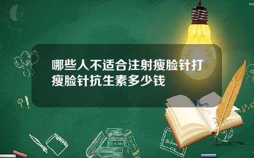 哪些人不适合注射瘦脸针打瘦脸针抗生素多少钱