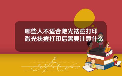 哪些人不适合激光祛痘打印激光祛痘打印后需要注意什么