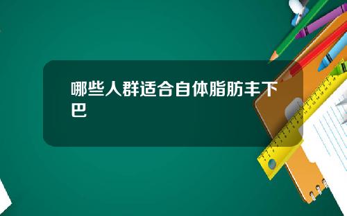 哪些人群适合自体脂肪丰下巴