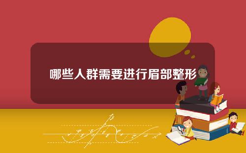哪些人群需要进行眉部整形