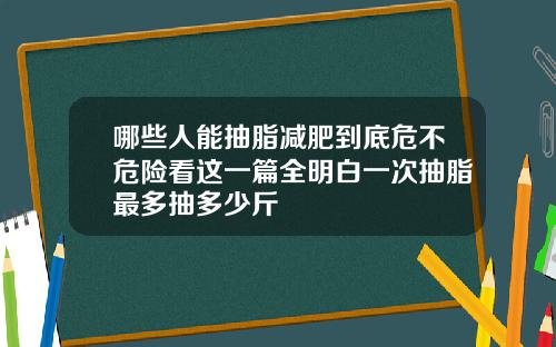 哪些人能抽脂减肥到底危不危险看这一篇全明白一次抽脂最多抽多少斤