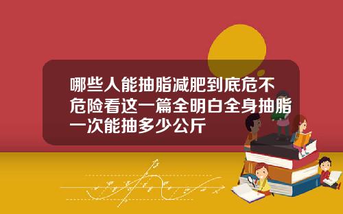 哪些人能抽脂减肥到底危不危险看这一篇全明白全身抽脂一次能抽多少公斤