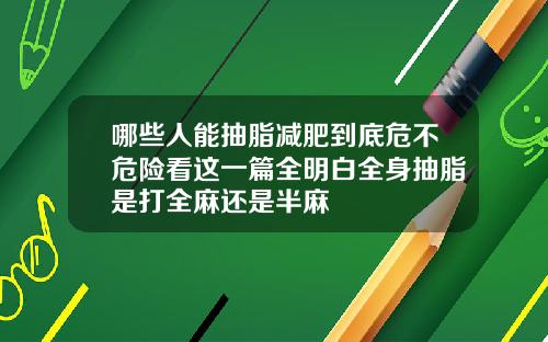 哪些人能抽脂减肥到底危不危险看这一篇全明白全身抽脂是打全麻还是半麻