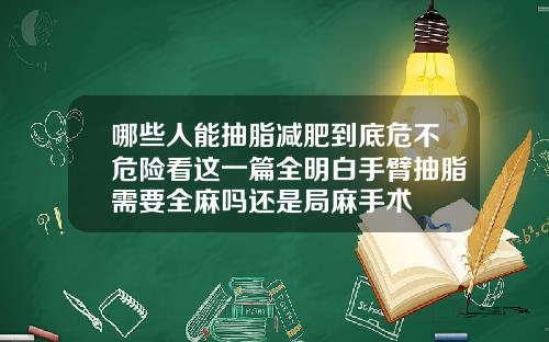 哪些人能抽脂减肥到底危不危险看这一篇全明白手臂抽脂需要全麻吗还是局麻手术