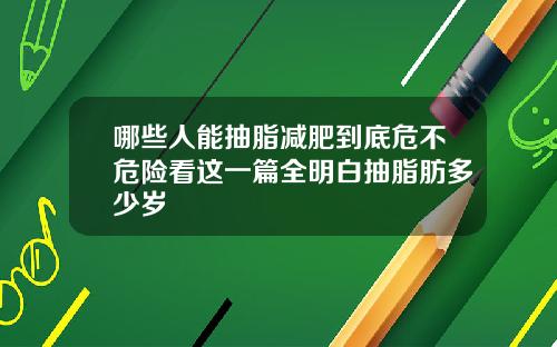 哪些人能抽脂减肥到底危不危险看这一篇全明白抽脂肪多少岁