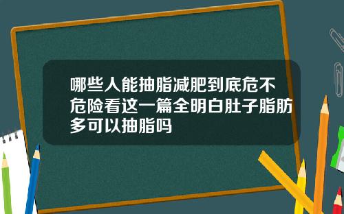 哪些人能抽脂减肥到底危不危险看这一篇全明白肚子脂肪多可以抽脂吗