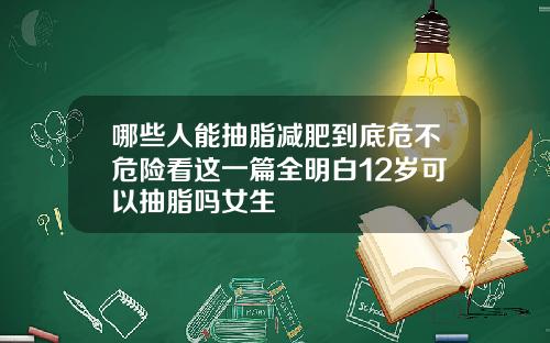 哪些人能抽脂减肥到底危不危险看这一篇全明白12岁可以抽脂吗女生