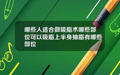 哪些人适合做吸脂术哪些部位可以吸脂上半身抽脂有哪些部位