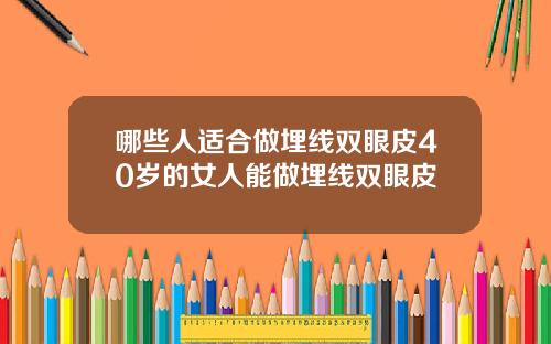 哪些人适合做埋线双眼皮40岁的女人能做埋线双眼皮